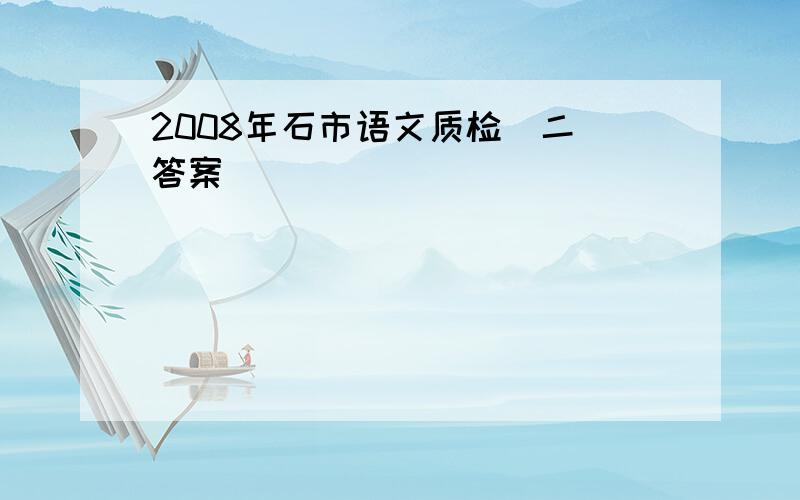 2008年石市语文质检（二）答案