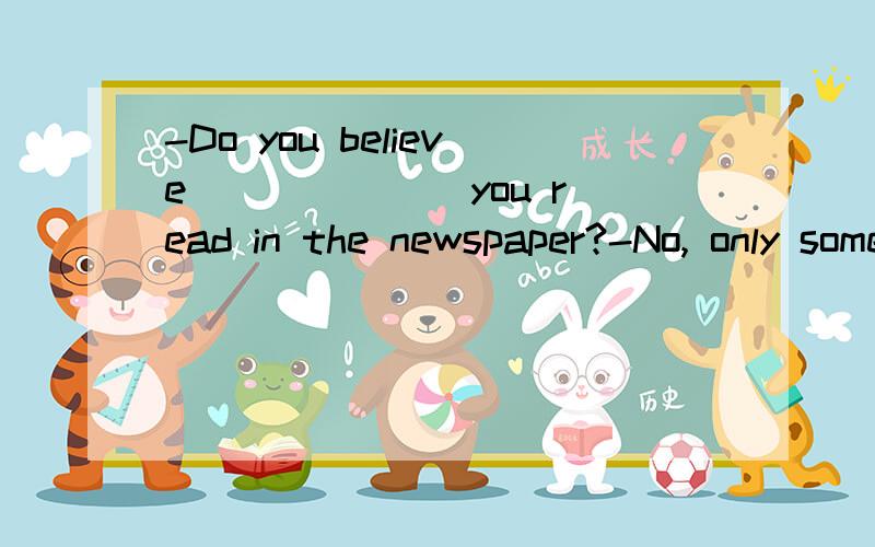 -Do you believe ______ you read in the newspaper?-No, only some of them.A.everything      B.anything选哪个?为什么呢.