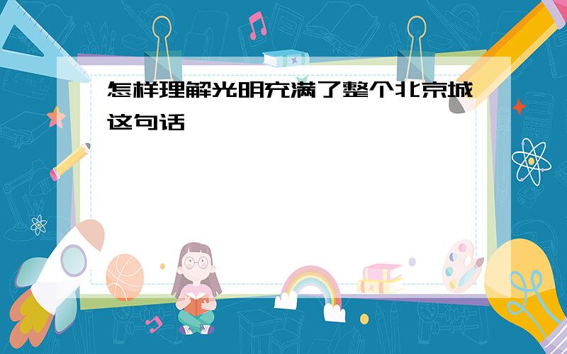 怎样理解光明充满了整个北京城这句话