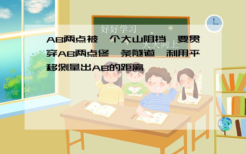 AB两点被一个大山阻挡,要贯穿AB两点修一条隧道,利用平移测量出AB的距离