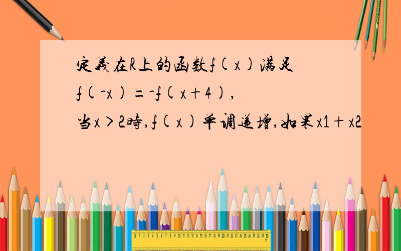 定义在R上的函数f(x)满足f(-x)=-f(x+4),当x>2时,f(x)单调递增,如果x1+x2