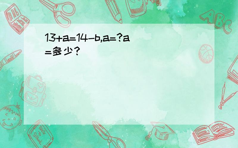 13+a=14-b,a=?a=多少?