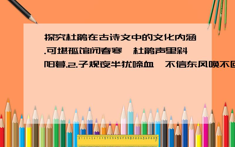 探究杜鹃在古诗文中的文化内涵.可堪孤馆闭春寒,杜鹃声里斜阳暮.2.子规夜半犹啼血,不信东风唤不回..3.杨花落尽子规啼,闻道龙标过五溪.