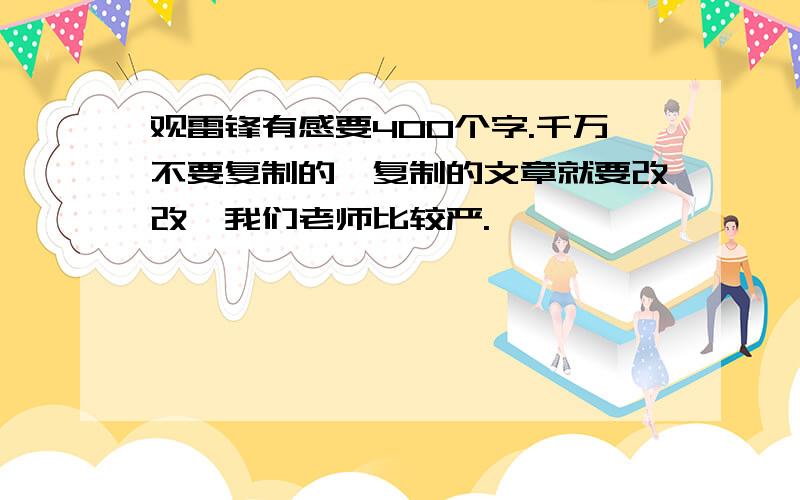 观雷锋有感要400个字.千万不要复制的,复制的文章就要改改,我们老师比较严.