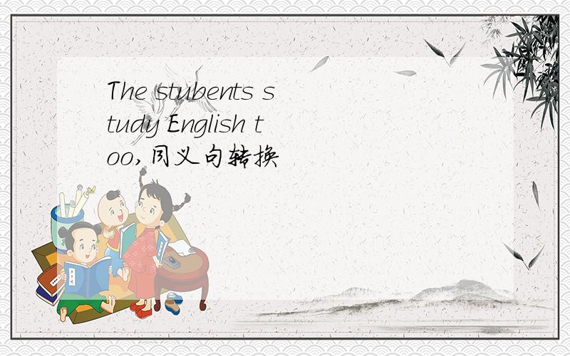 The stubents study English too,同义句转换