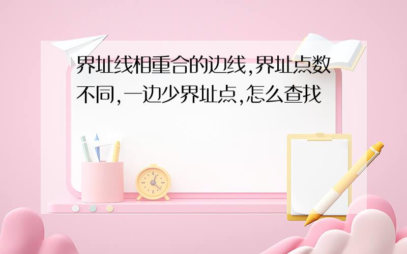 界址线相重合的边线,界址点数不同,一边少界址点,怎么查找