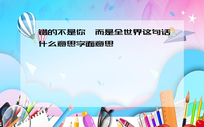 错的不是你,而是全世界这句话什么意思字面意思