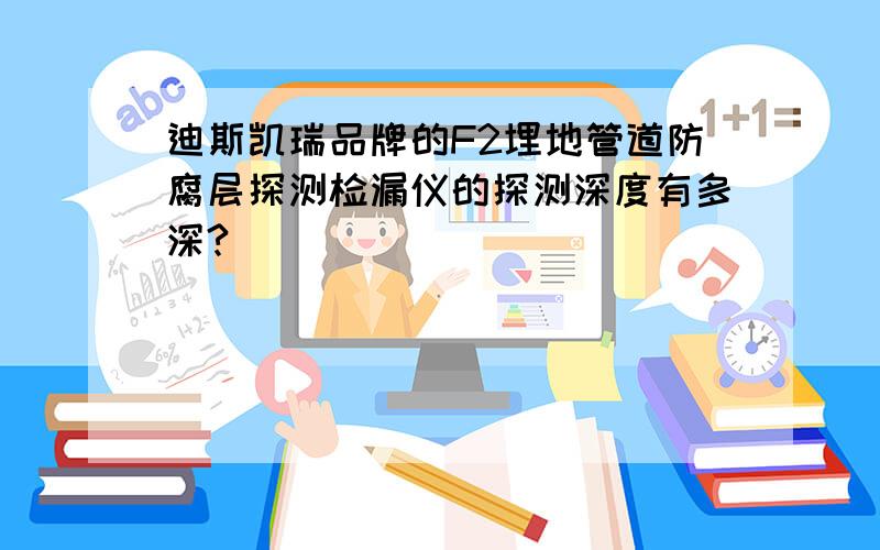 迪斯凯瑞品牌的F2埋地管道防腐层探测检漏仪的探测深度有多深?