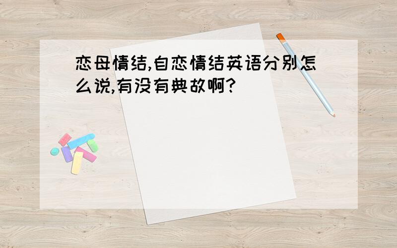 恋母情结,自恋情结英语分别怎么说,有没有典故啊?