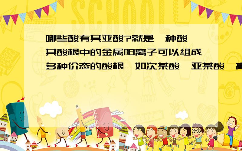 哪些酸有其亚酸?就是一种酸,其酸根中的金属阳离子可以组成多种价态的酸根,如次某酸,亚某酸,高某酸.那重铬酸的重某酸又是什么概念?