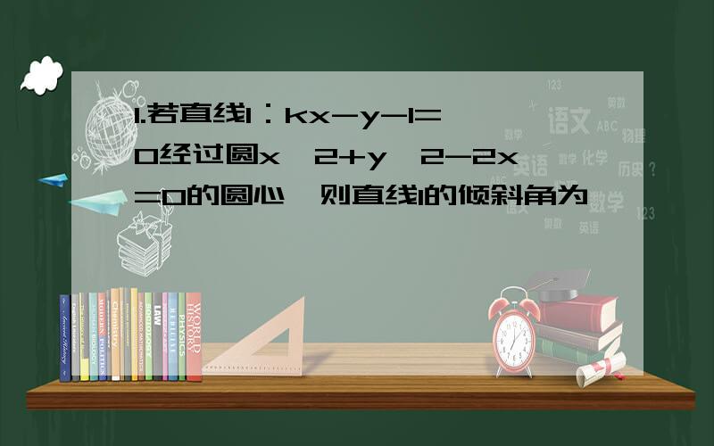 1.若直线l：kx-y-1=0经过圆x^2+y^2-2x=0的圆心,则直线l的倾斜角为