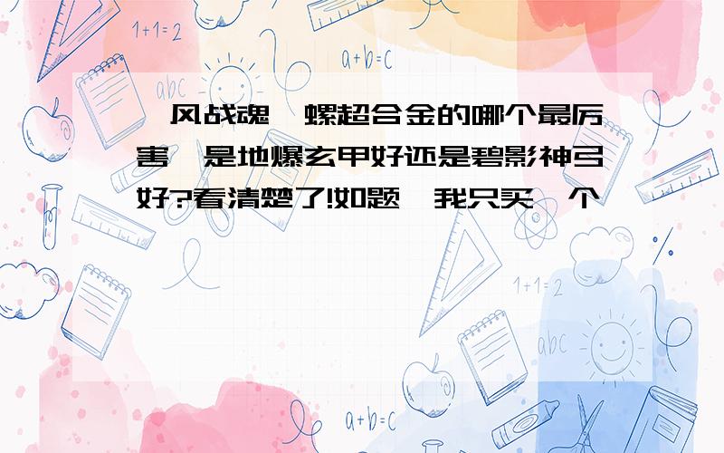 飓风战魂陀螺超合金的哪个最厉害,是地爆玄甲好还是碧影神弓好?看清楚了!如题,我只买一个