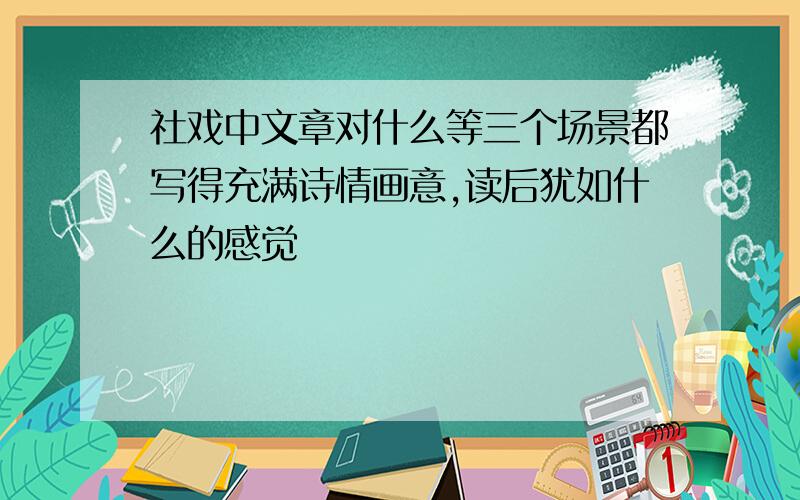 社戏中文章对什么等三个场景都写得充满诗情画意,读后犹如什么的感觉