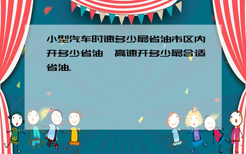 小型汽车时速多少最省油市区内开多少省油,高速开多少最合适省油.