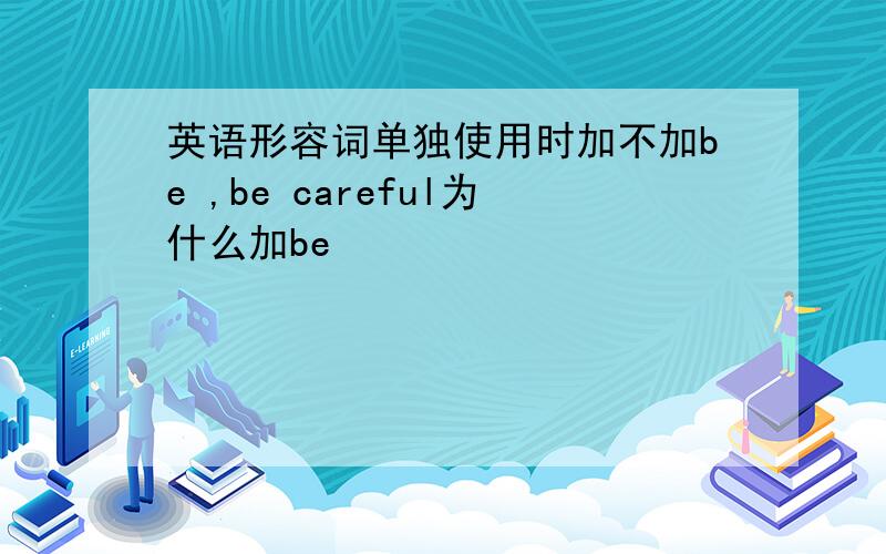 英语形容词单独使用时加不加be ,be careful为什么加be