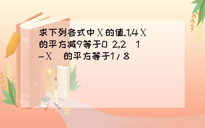 求下列各式中Ⅹ的值.1,4Ⅹ的平方减9等于0 2,2(1-Ⅹ)的平方等于1/8