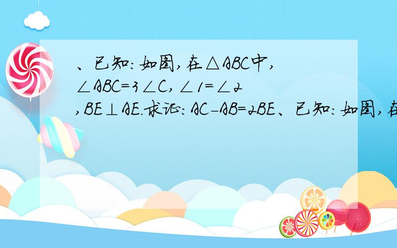 、已知：如图,在△ABC中,∠ABC＝3∠C,∠1＝∠2,BE⊥AE.求证：AC－AB＝2BE、已知：如图,在△ABC中,∠ABC＝3∠C,∠1＝∠2,BE⊥AE.求证：AC－AB＝2BE