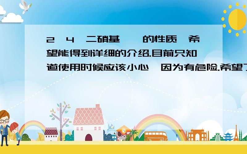 2,4—二硝基氟苯的性质,希望能得到详细的介绍.目前只知道使用时候应该小心,因为有危险.希望了解更多!