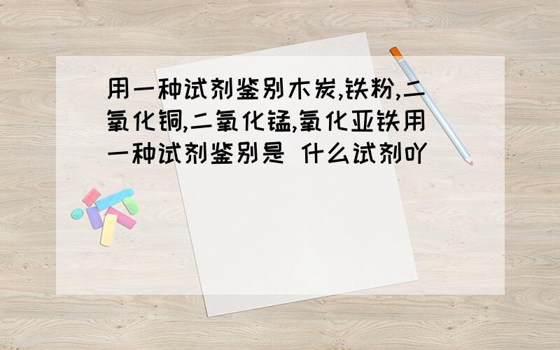 用一种试剂鉴别木炭,铁粉,二氧化铜,二氧化锰,氧化亚铁用一种试剂鉴别是 什么试剂吖