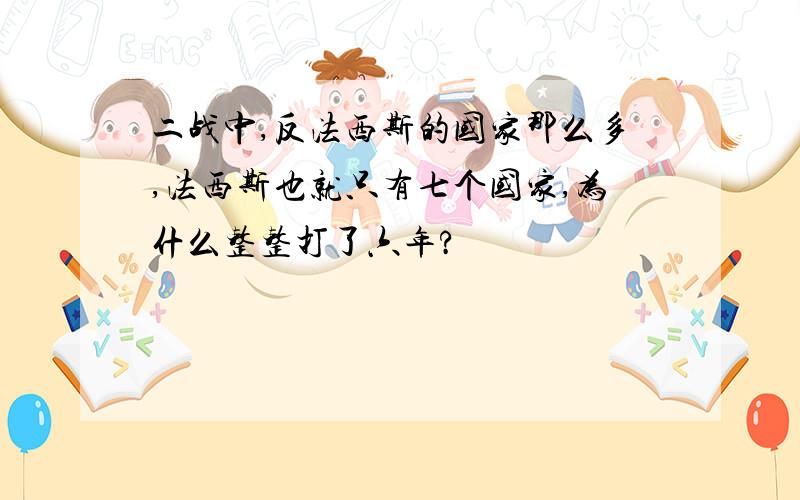 二战中,反法西斯的国家那么多,法西斯也就只有七个国家,为什么整整打了六年?