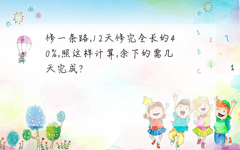 修一条路,12天修完全长的40%,照这样计算,余下的需几天完成?