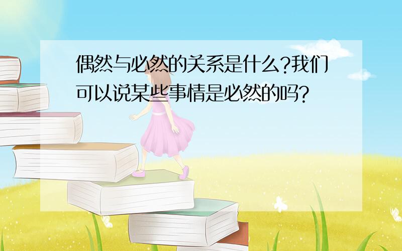 偶然与必然的关系是什么?我们可以说某些事情是必然的吗?