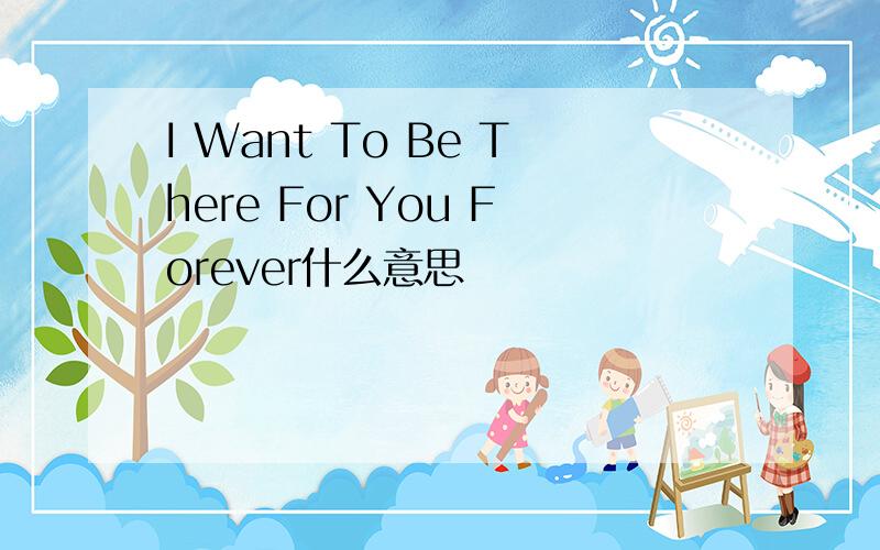 I Want To Be There For You Forever什么意思