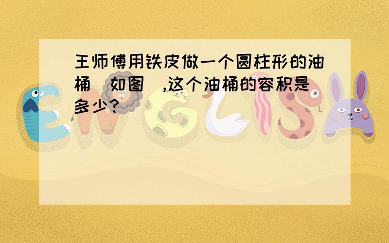 王师傅用铁皮做一个圆柱形的油桶（如图）,这个油桶的容积是多少?