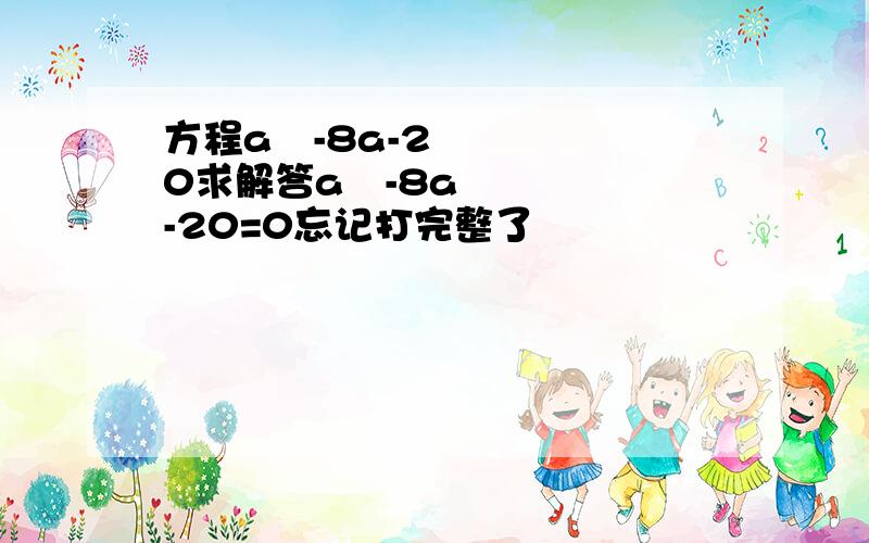 方程a²-8a-20求解答a²-8a-20=0忘记打完整了