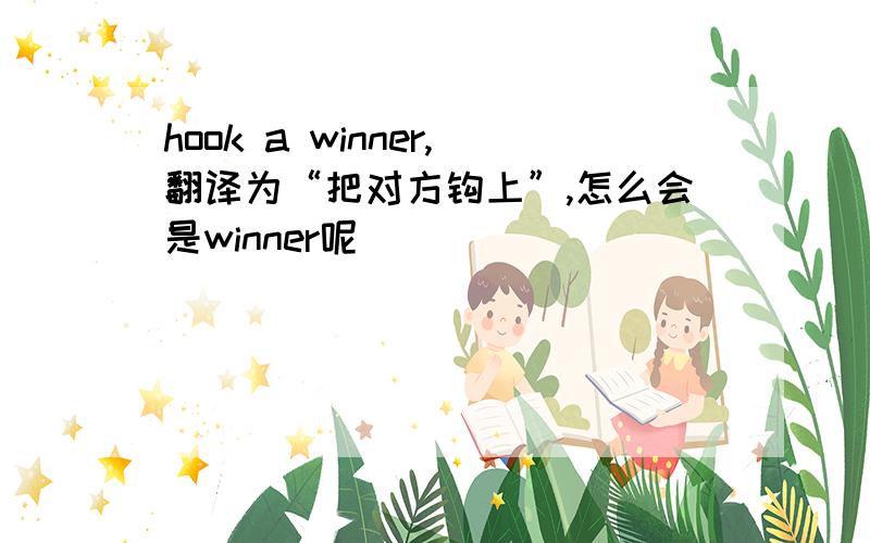 hook a winner,翻译为“把对方钩上”,怎么会是winner呢