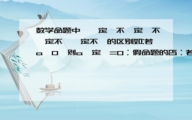 数学命题中,一定,不一定,不一定不,一定不,的区别如:若a>0,则a一定>=0；假命题的否：若a>0,则a不一定>=0；真如：若a>0,则a一定不>=0；假 命题的否：若a>0,则a不一定不>=0；真我怎么感觉“不一定