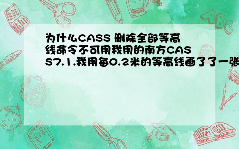 为什么CASS 删除全部等高线命令不可用我用的南方CASS7.1.我用每0.2米的等高线画了了一张图.后来我嫌等高线太密,想删除等等高线重新生成.但是用菜单：“等高线-删除全部等高线”,没有任何