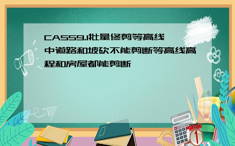 CASS9.1批量修剪等高线中道路和坡砍不能剪断等高线高程和房屋都能剪断