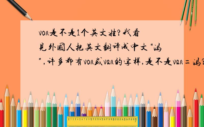 von是不是1个英文姓?我看见外国人把英文翻译成中文“冯”,许多都有von或van的字样,是不是van=冯?