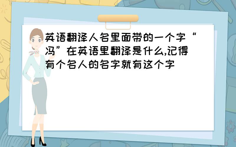 英语翻译人名里面带的一个字“冯”在英语里翻译是什么,记得有个名人的名字就有这个字