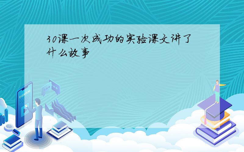 30课一次成功的实验课文讲了什么故事