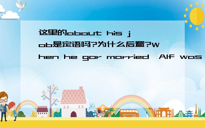 这里的about his job是定语吗?为什么后置?When he gor married,Alf was too embarrassed to say anything to his wife about his job.怎么判断about this job 不是定语，而是状语的？（说清楚哦）