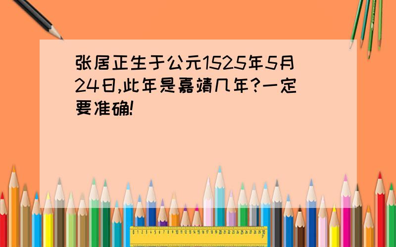 张居正生于公元1525年5月24日,此年是嘉靖几年?一定要准确!