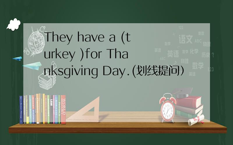 They have a (turkey )for Thanksgiving Day.(划线提问）