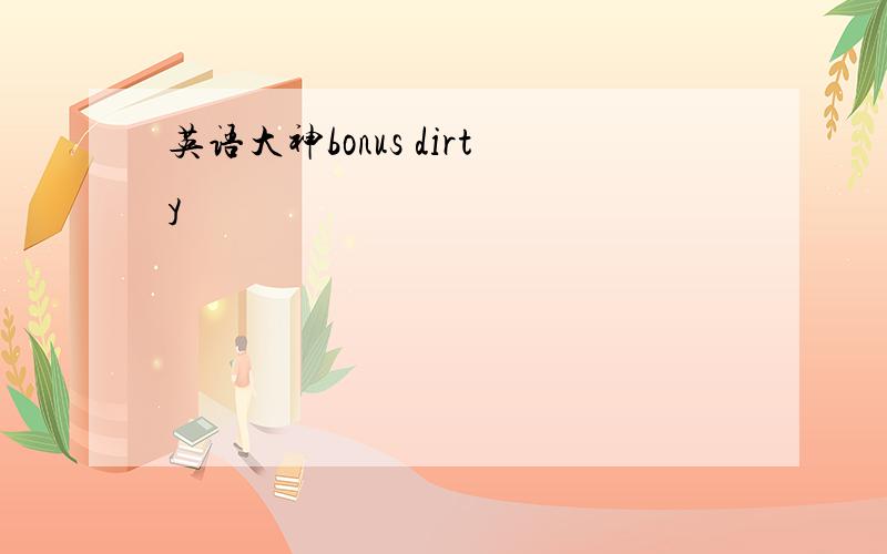 英语大神bonus dirty