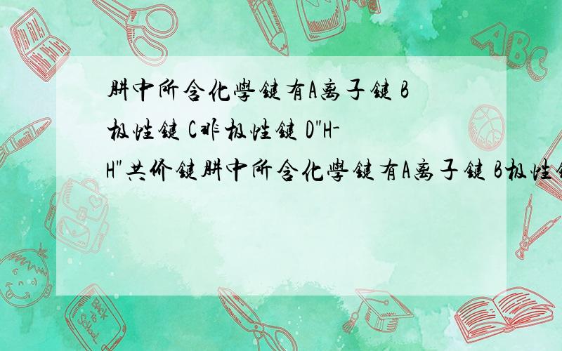 肼中所含化学键有A离子键 B极性键 C非极性键 D