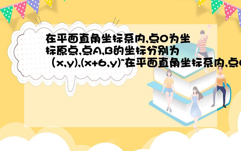 在平面直角坐标系内,点0为坐标原点,点A,B的坐标分别为（x,y),(x+6,y)~在平面直角坐标系内,点0为坐标原点,点A,B的坐标分别为（x,y),(x+6,y)线段AB的一个三等分M（m,n)到x轴的距离是3,到y轴的距离是