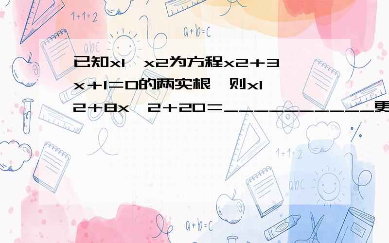 已知x1、x2为方程x2＋3x＋1＝0的两实根,则x1^2＋8x^2＋20＝__________更正：已知x1、x2为方程x^2＋3x＋1＝0的两实根，则x1^2＋8x2＋20＝__________