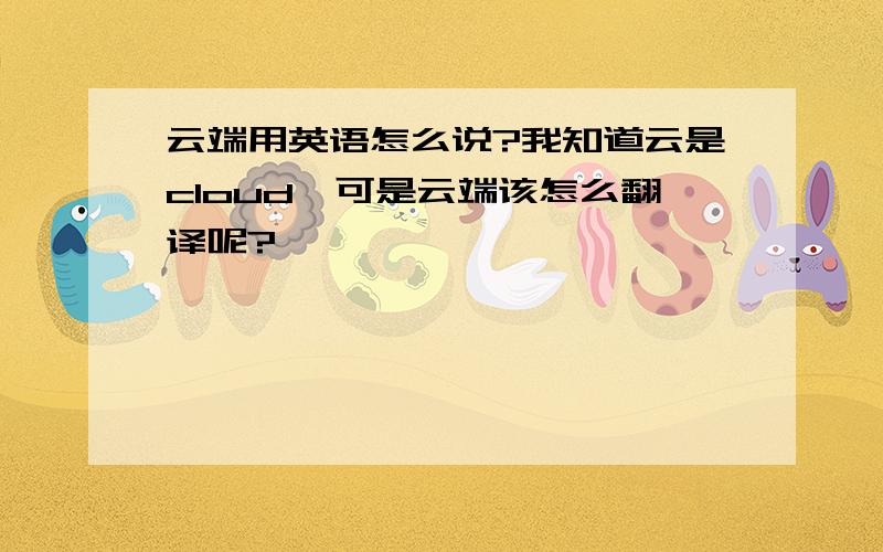 云端用英语怎么说?我知道云是cloud,可是云端该怎么翻译呢?