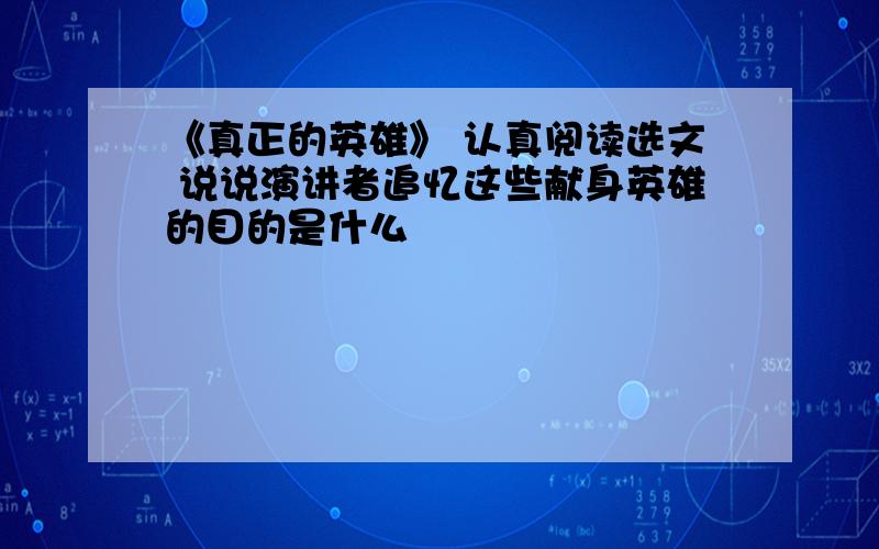 《真正的英雄》 认真阅读选文 说说演讲者追忆这些献身英雄的目的是什么