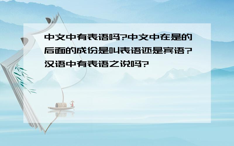 中文中有表语吗?中文中在是的后面的成份是叫表语还是宾语?汉语中有表语之说吗?