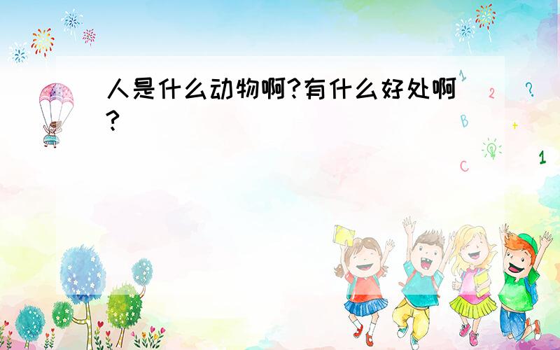 人是什么动物啊?有什么好处啊?