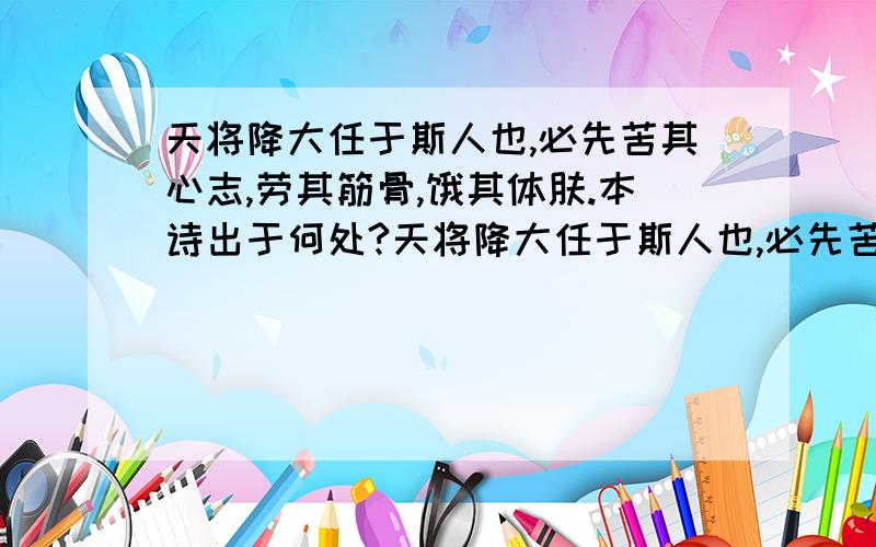 天将降大任于斯人也,必先苦其心志,劳其筋骨,饿其体肤.本诗出于何处?天将降大任于斯人也,必先苦其心志,劳其筋骨,饿其体肤,空乏其身行拂乱其所为.本诗出于何处?