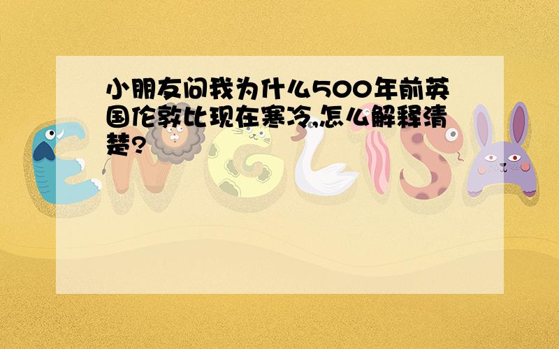 小朋友问我为什么500年前英国伦敦比现在寒冷,怎么解释清楚?