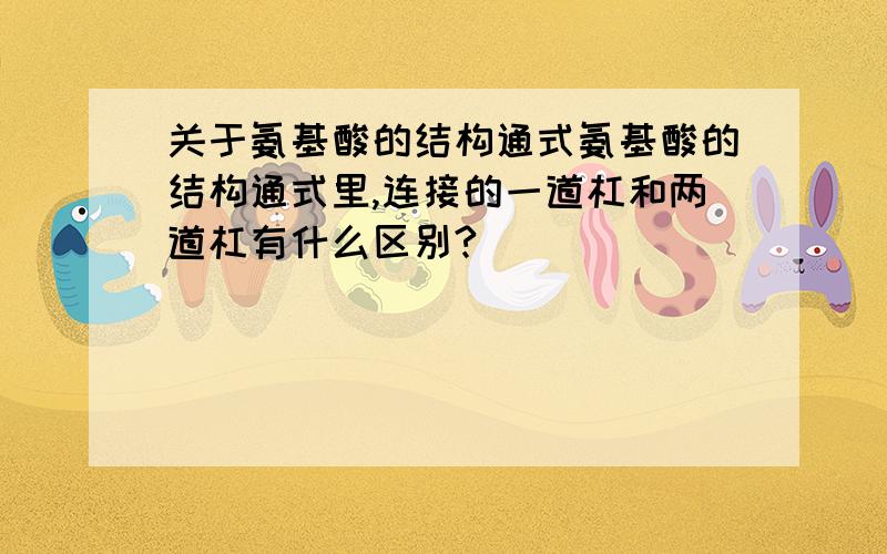 关于氨基酸的结构通式氨基酸的结构通式里,连接的一道杠和两道杠有什么区别?